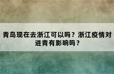 青岛现在去浙江可以吗？浙江疫情对进青有影响吗？