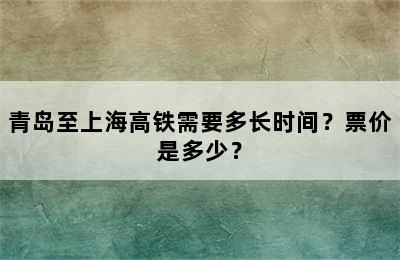 青岛至上海高铁需要多长时间？票价是多少？