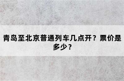 青岛至北京普通列车几点开？票价是多少？