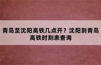 青岛至沈阳高铁几点开？沈阳到青岛高铁时刻表查询