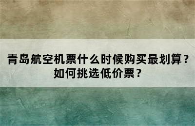 青岛航空机票什么时候购买最划算？如何挑选低价票？