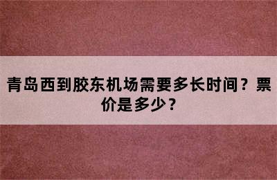 青岛西到胶东机场需要多长时间？票价是多少？