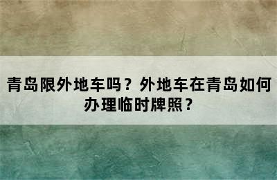 青岛限外地车吗？外地车在青岛如何办理临时牌照？
