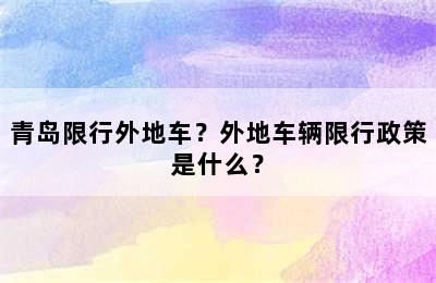 青岛限行外地车？外地车辆限行政策是什么？