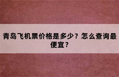 青岛飞机票价格是多少？怎么查询最便宜？