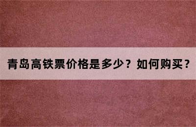 青岛高铁票价格是多少？如何购买？