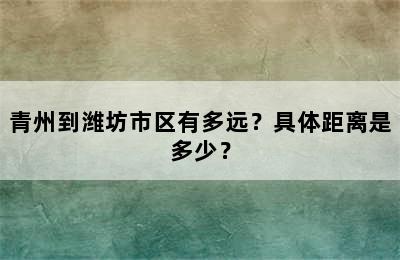 青州到潍坊市区有多远？具体距离是多少？