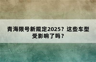 青海限号新规定2025？这些车型受影响了吗？