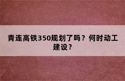 青连高铁350规划了吗？何时动工建设？