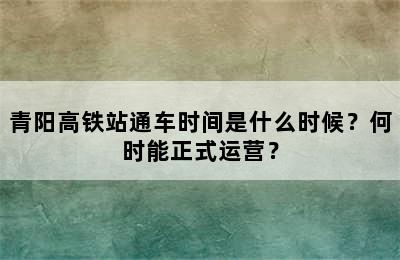 青阳高铁站通车时间是什么时候？何时能正式运营？