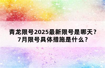 青龙限号2025最新限号是哪天？7月限号具体措施是什么？