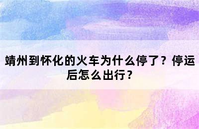 靖州到怀化的火车为什么停了？停运后怎么出行？