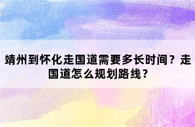 靖州到怀化走国道需要多长时间？走国道怎么规划路线？