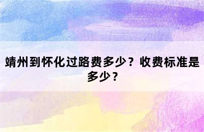 靖州到怀化过路费多少？收费标准是多少？