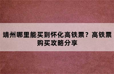 靖州哪里能买到怀化高铁票？高铁票购买攻略分享