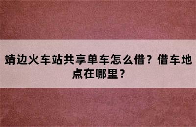 靖边火车站共享单车怎么借？借车地点在哪里？