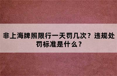 非上海牌照限行一天罚几次？违规处罚标准是什么？