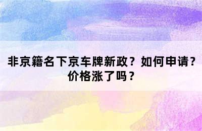 非京籍名下京车牌新政？如何申请？价格涨了吗？