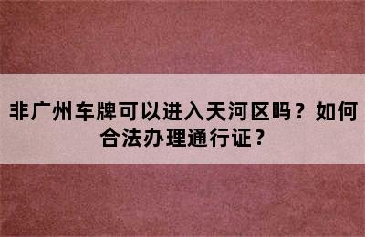 非广州车牌可以进入天河区吗？如何合法办理通行证？