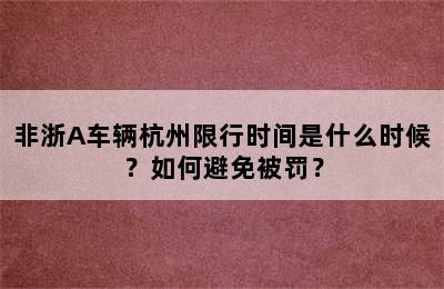 非浙A车辆杭州限行时间是什么时候？如何避免被罚？