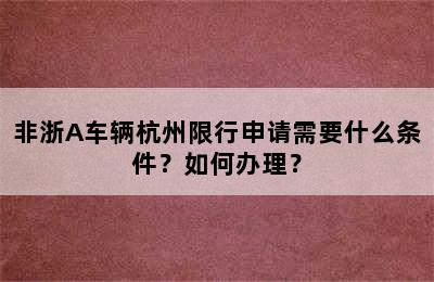 非浙A车辆杭州限行申请需要什么条件？如何办理？