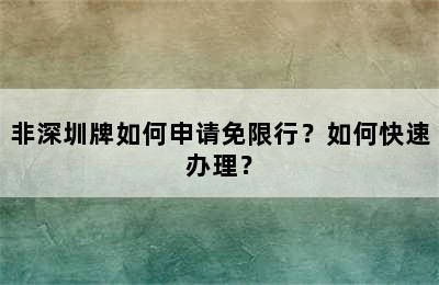 非深圳牌如何申请免限行？如何快速办理？