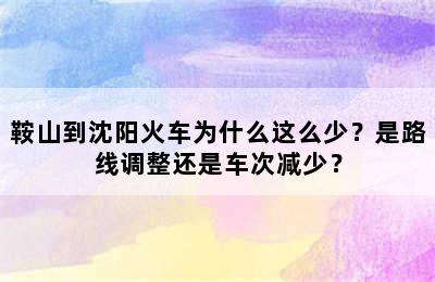 鞍山到沈阳火车为什么这么少？是路线调整还是车次减少？