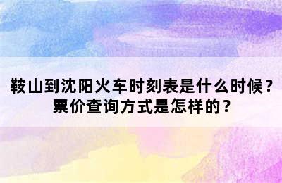 鞍山到沈阳火车时刻表是什么时候？票价查询方式是怎样的？