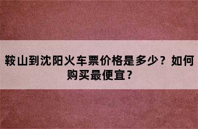 鞍山到沈阳火车票价格是多少？如何购买最便宜？