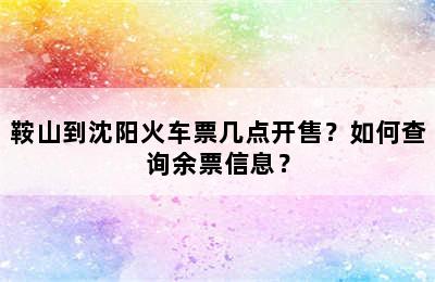 鞍山到沈阳火车票几点开售？如何查询余票信息？
