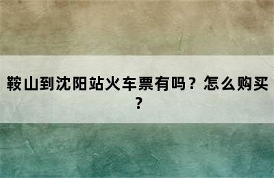 鞍山到沈阳站火车票有吗？怎么购买？