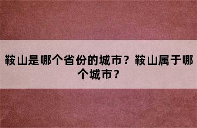 鞍山是哪个省份的城市？鞍山属于哪个城市？