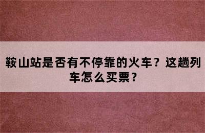 鞍山站是否有不停靠的火车？这趟列车怎么买票？