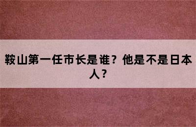 鞍山第一任市长是谁？他是不是日本人？