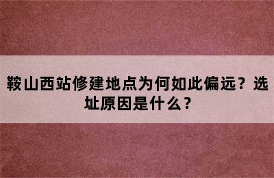 鞍山西站修建地点为何如此偏远？选址原因是什么？