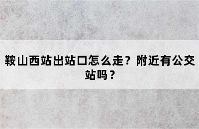 鞍山西站出站口怎么走？附近有公交站吗？