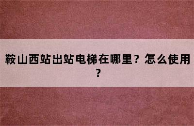 鞍山西站出站电梯在哪里？怎么使用？