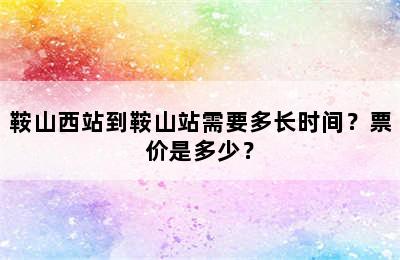 鞍山西站到鞍山站需要多长时间？票价是多少？
