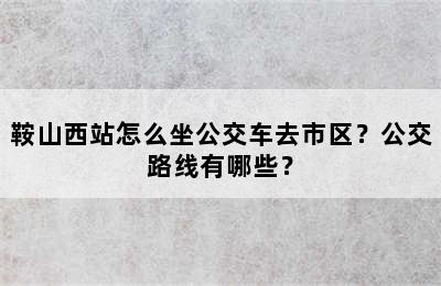 鞍山西站怎么坐公交车去市区？公交路线有哪些？