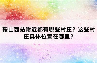 鞍山西站附近都有哪些村庄？这些村庄具体位置在哪里？