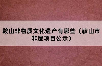 鞍山非物质文化遗产有哪些（鞍山市非遗项目公示）