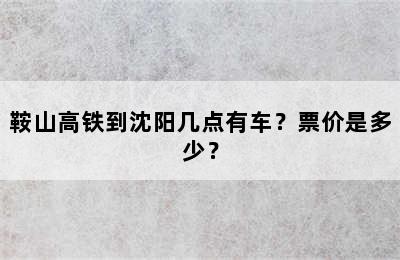 鞍山高铁到沈阳几点有车？票价是多少？