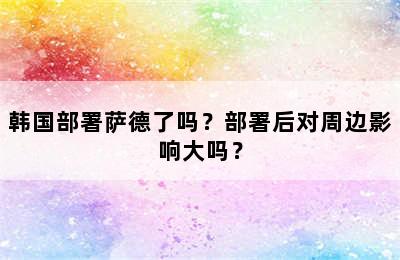 韩国部署萨德了吗？部署后对周边影响大吗？