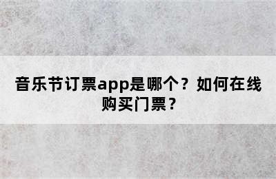 音乐节订票app是哪个？如何在线购买门票？