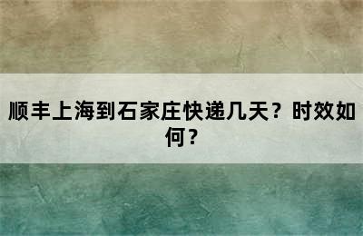 顺丰上海到石家庄快递几天？时效如何？