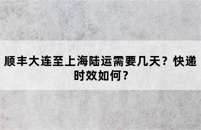 顺丰大连至上海陆运需要几天？快递时效如何？