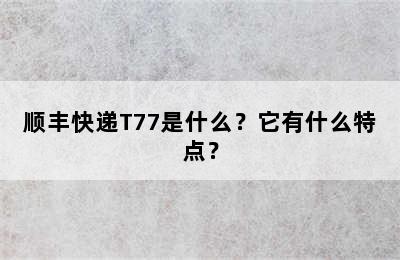 顺丰快递T77是什么？它有什么特点？