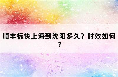 顺丰标快上海到沈阳多久？时效如何？