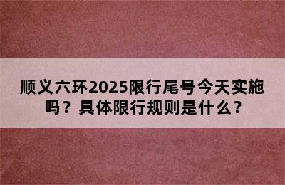顺义六环2025限行尾号今天实施吗？具体限行规则是什么？