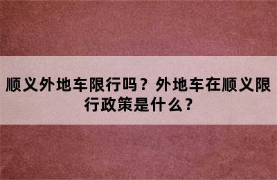 顺义外地车限行吗？外地车在顺义限行政策是什么？
